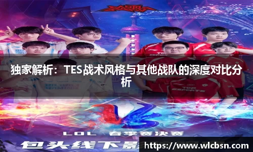 独家解析：TES战术风格与其他战队的深度对比分析
