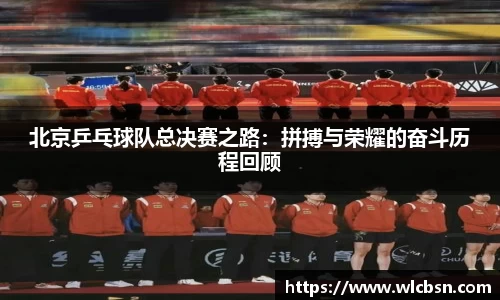 北京乒乓球队总决赛之路：拼搏与荣耀的奋斗历程回顾