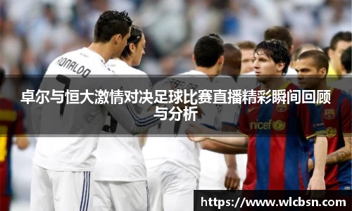 卓尔与恒大激情对决足球比赛直播精彩瞬间回顾与分析